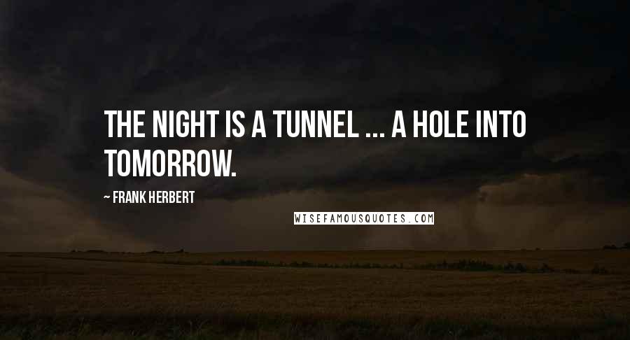 Frank Herbert Quotes: The night is a tunnel ... a hole into tomorrow.