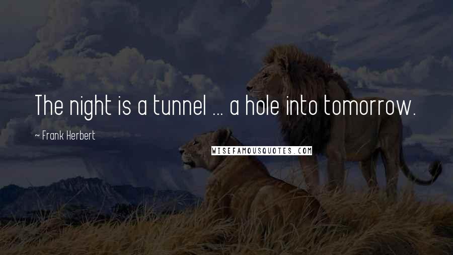 Frank Herbert Quotes: The night is a tunnel ... a hole into tomorrow.