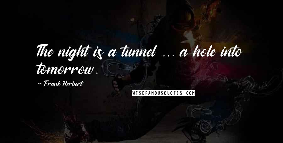 Frank Herbert Quotes: The night is a tunnel ... a hole into tomorrow.