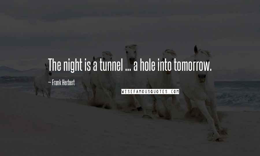 Frank Herbert Quotes: The night is a tunnel ... a hole into tomorrow.