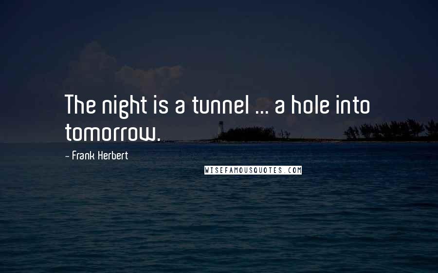 Frank Herbert Quotes: The night is a tunnel ... a hole into tomorrow.