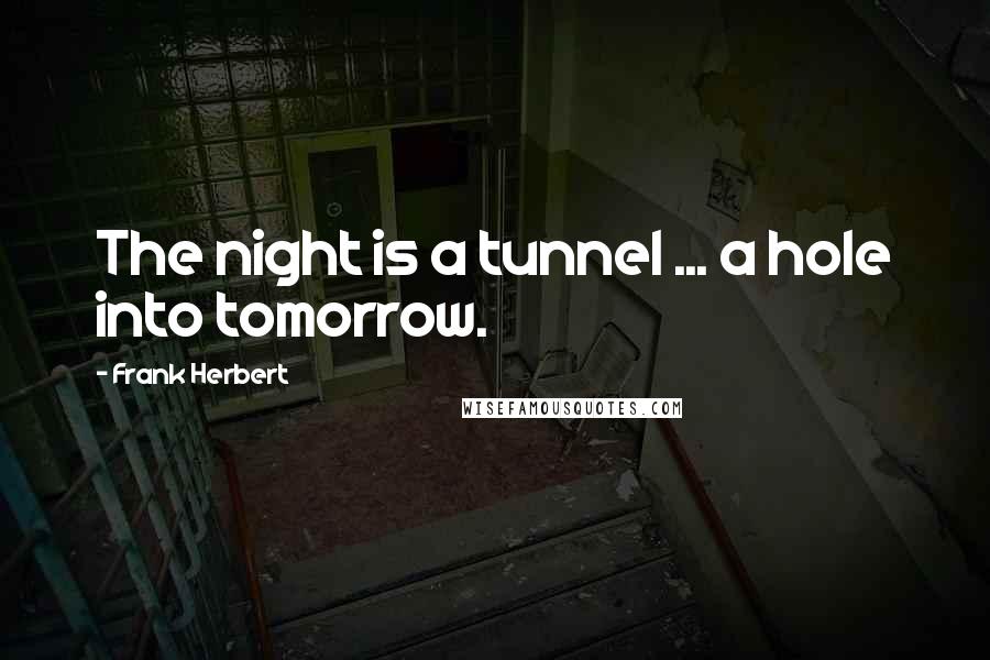 Frank Herbert Quotes: The night is a tunnel ... a hole into tomorrow.