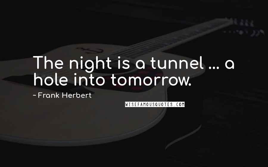 Frank Herbert Quotes: The night is a tunnel ... a hole into tomorrow.