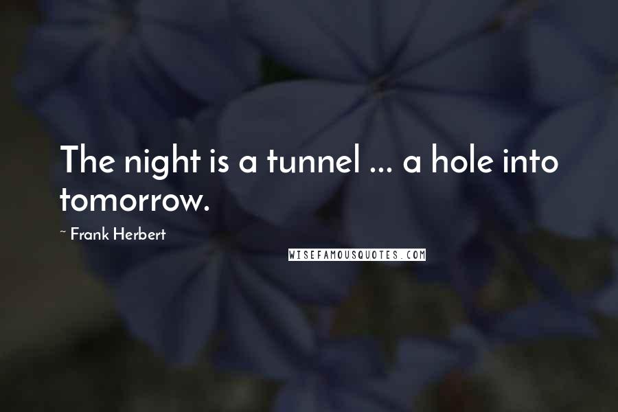 Frank Herbert Quotes: The night is a tunnel ... a hole into tomorrow.