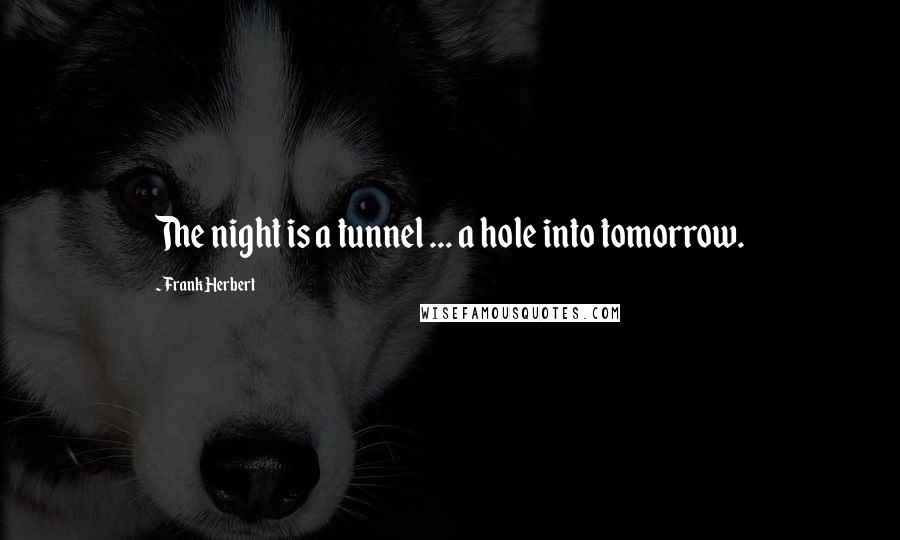 Frank Herbert Quotes: The night is a tunnel ... a hole into tomorrow.