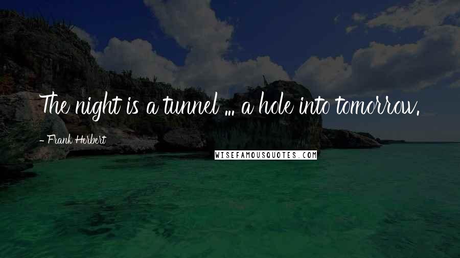 Frank Herbert Quotes: The night is a tunnel ... a hole into tomorrow.