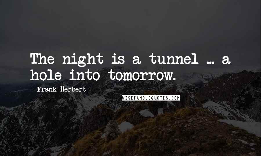 Frank Herbert Quotes: The night is a tunnel ... a hole into tomorrow.