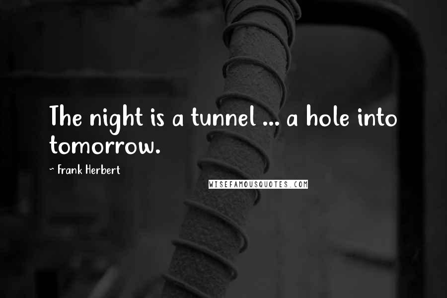 Frank Herbert Quotes: The night is a tunnel ... a hole into tomorrow.