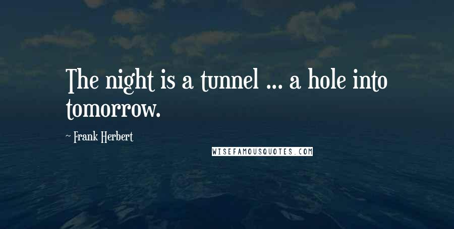 Frank Herbert Quotes: The night is a tunnel ... a hole into tomorrow.