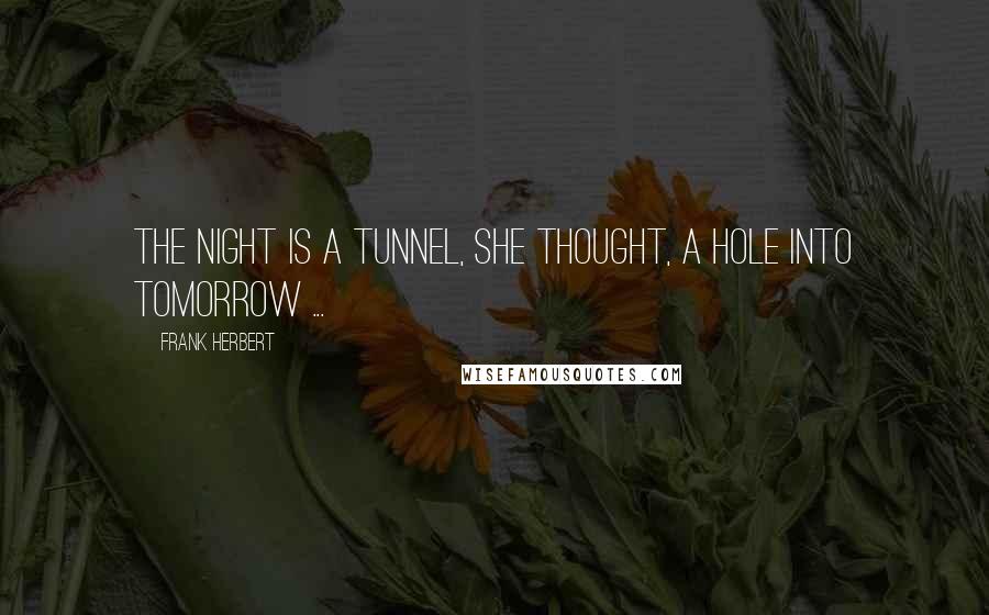 Frank Herbert Quotes: The night is a tunnel, she thought, a hole into tomorrow ...