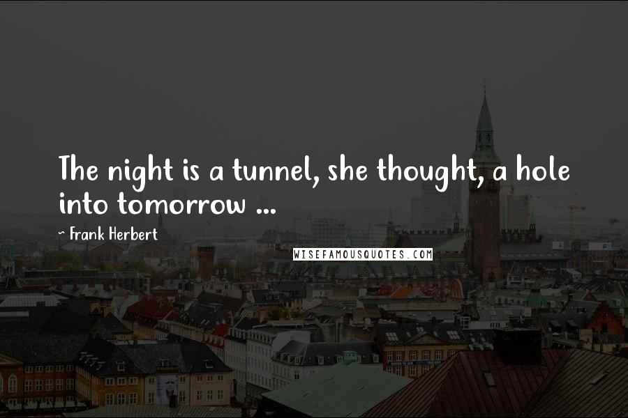 Frank Herbert Quotes: The night is a tunnel, she thought, a hole into tomorrow ...