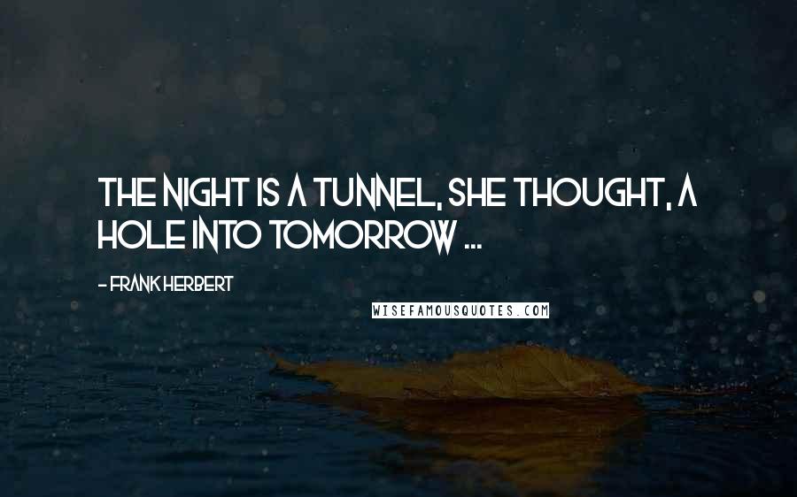Frank Herbert Quotes: The night is a tunnel, she thought, a hole into tomorrow ...