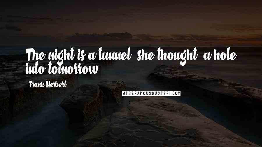 Frank Herbert Quotes: The night is a tunnel, she thought, a hole into tomorrow ...