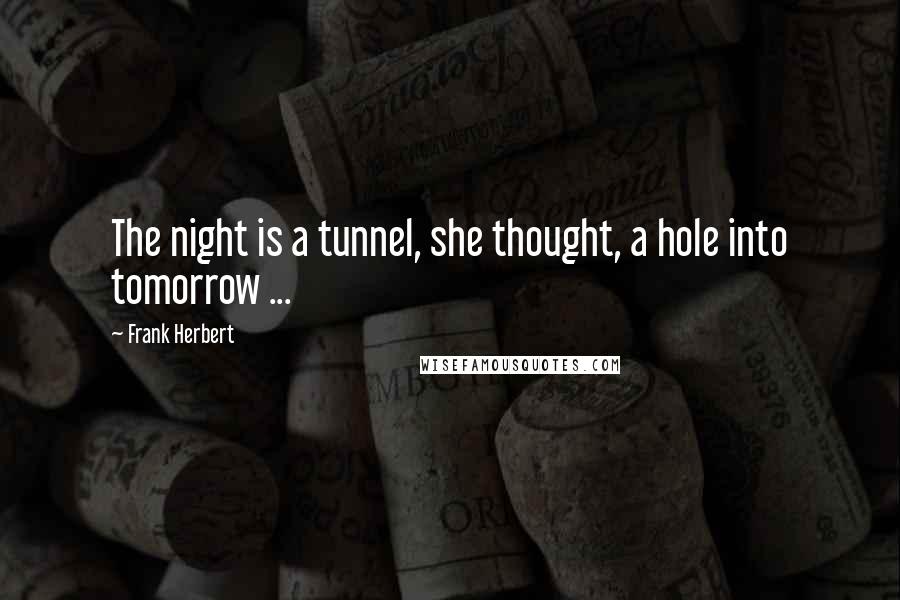 Frank Herbert Quotes: The night is a tunnel, she thought, a hole into tomorrow ...