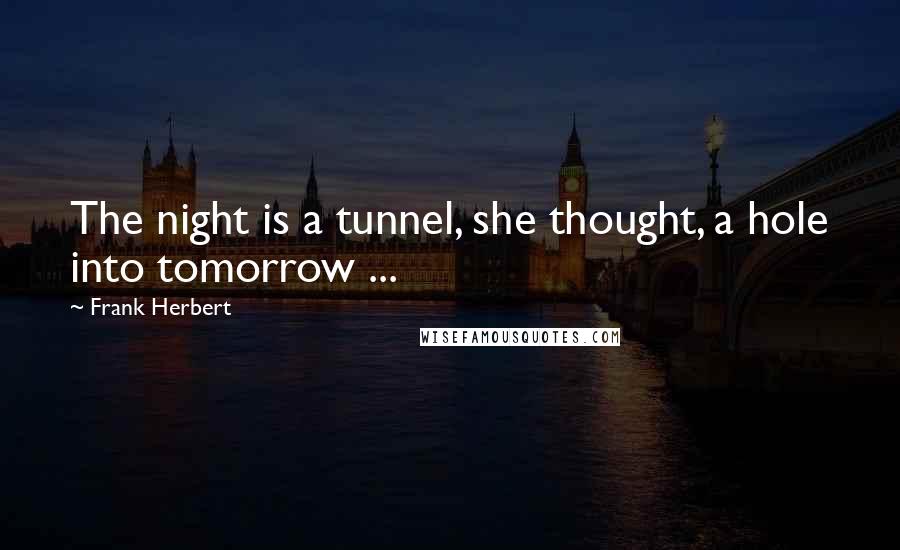 Frank Herbert Quotes: The night is a tunnel, she thought, a hole into tomorrow ...