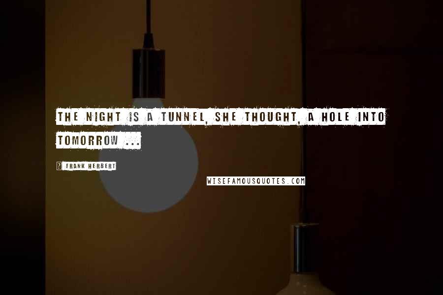 Frank Herbert Quotes: The night is a tunnel, she thought, a hole into tomorrow ...