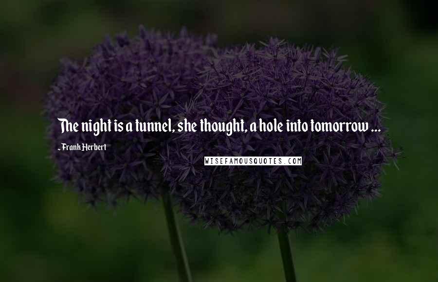 Frank Herbert Quotes: The night is a tunnel, she thought, a hole into tomorrow ...