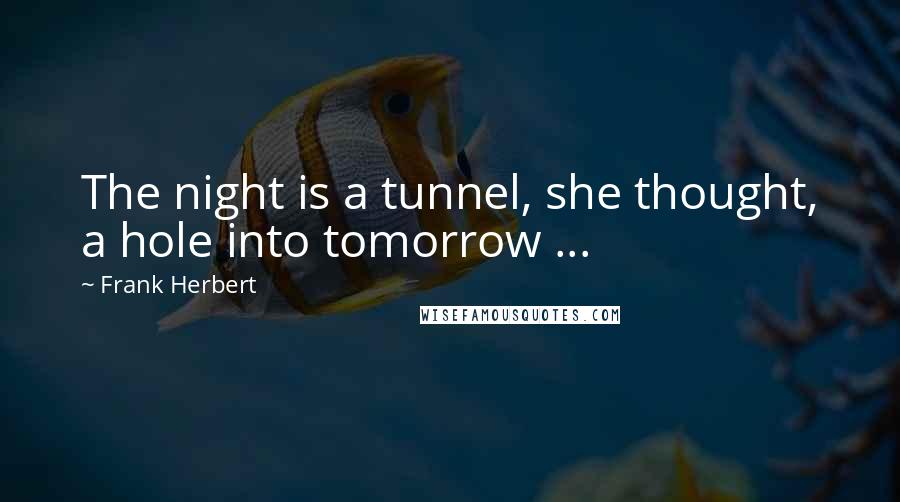 Frank Herbert Quotes: The night is a tunnel, she thought, a hole into tomorrow ...