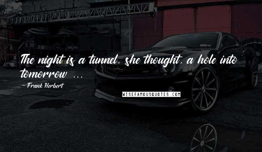 Frank Herbert Quotes: The night is a tunnel, she thought, a hole into tomorrow ...