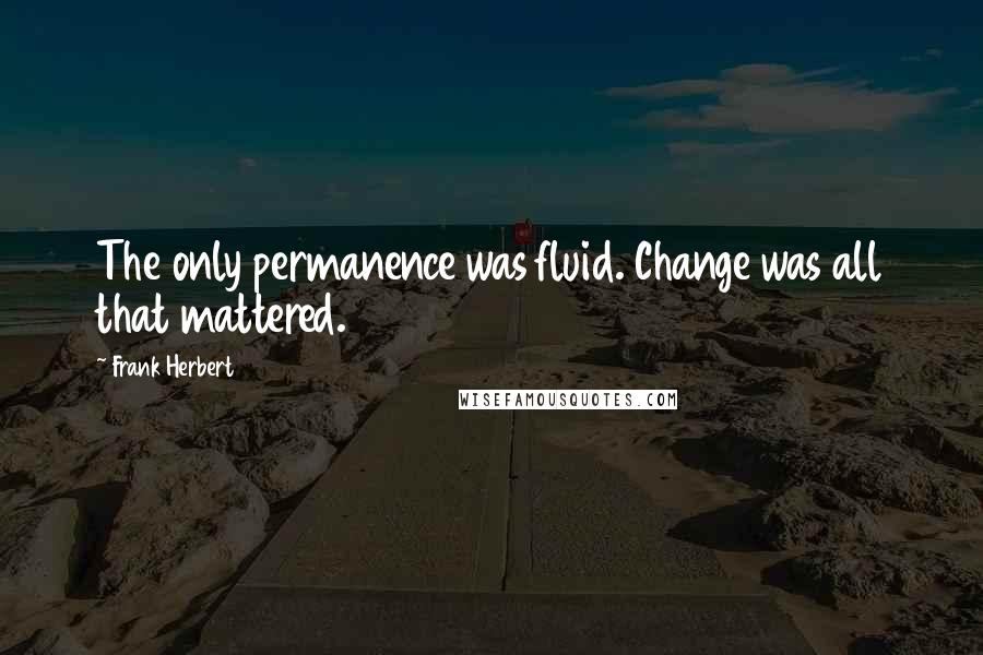 Frank Herbert Quotes: The only permanence was fluid. Change was all that mattered.