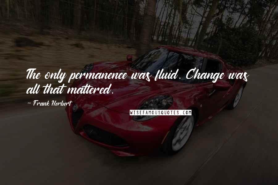 Frank Herbert Quotes: The only permanence was fluid. Change was all that mattered.