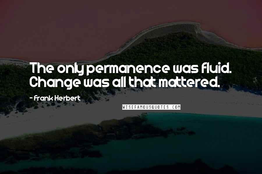 Frank Herbert Quotes: The only permanence was fluid. Change was all that mattered.