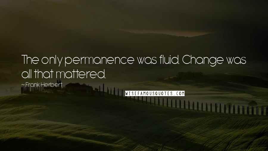 Frank Herbert Quotes: The only permanence was fluid. Change was all that mattered.