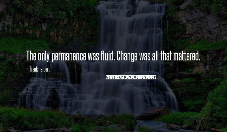 Frank Herbert Quotes: The only permanence was fluid. Change was all that mattered.