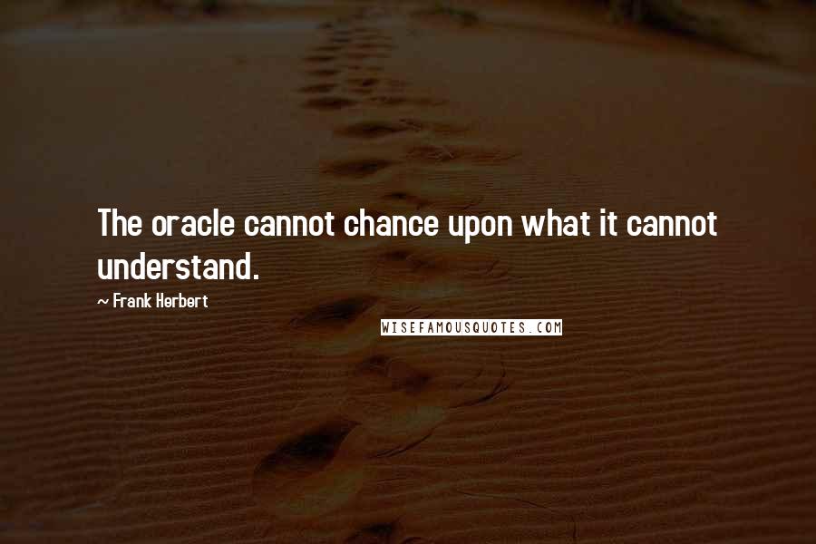 Frank Herbert Quotes: The oracle cannot chance upon what it cannot understand.