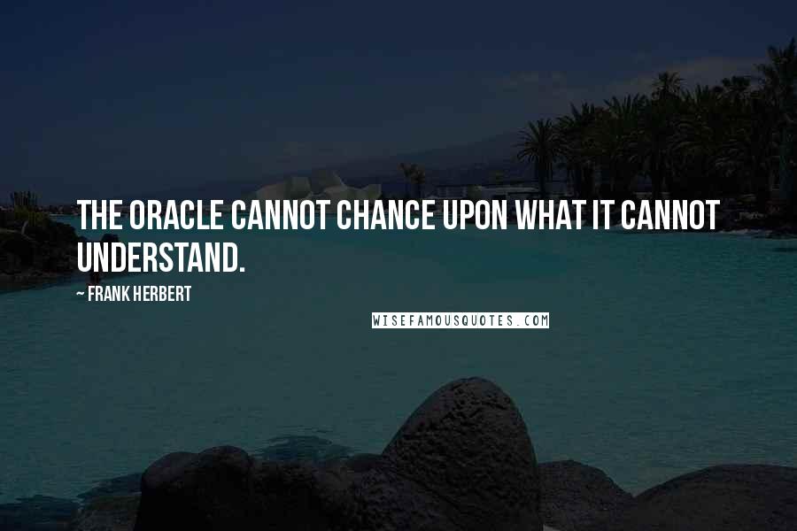 Frank Herbert Quotes: The oracle cannot chance upon what it cannot understand.