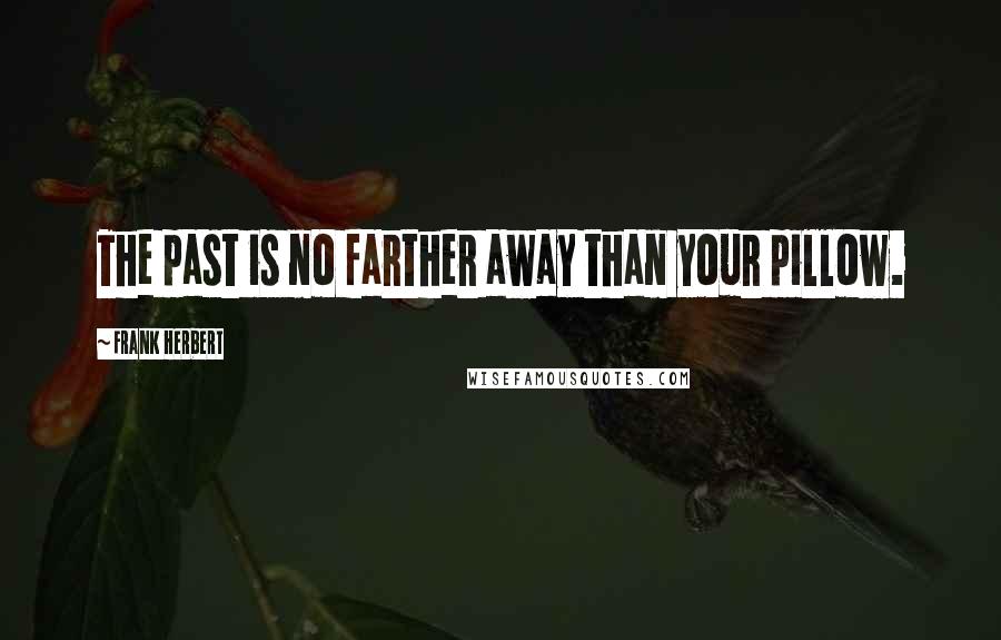 Frank Herbert Quotes: The past is no farther away than your pillow.