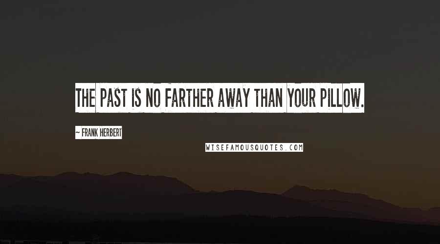 Frank Herbert Quotes: The past is no farther away than your pillow.
