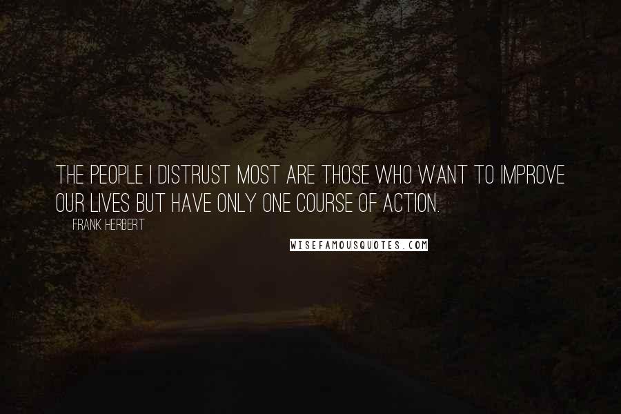 Frank Herbert Quotes: The people I distrust most are those who want to improve our lives but have only one course of action.