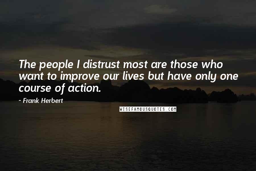 Frank Herbert Quotes: The people I distrust most are those who want to improve our lives but have only one course of action.