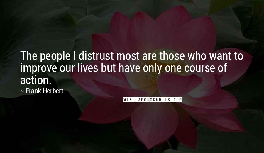 Frank Herbert Quotes: The people I distrust most are those who want to improve our lives but have only one course of action.