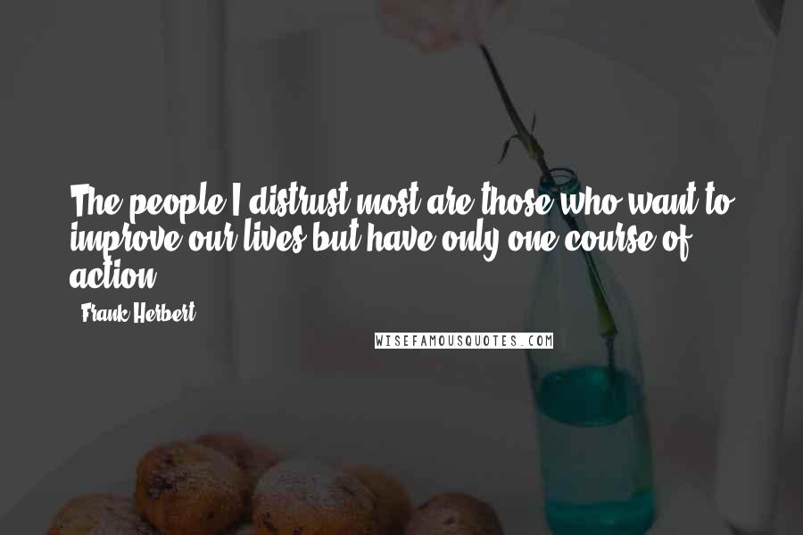 Frank Herbert Quotes: The people I distrust most are those who want to improve our lives but have only one course of action.