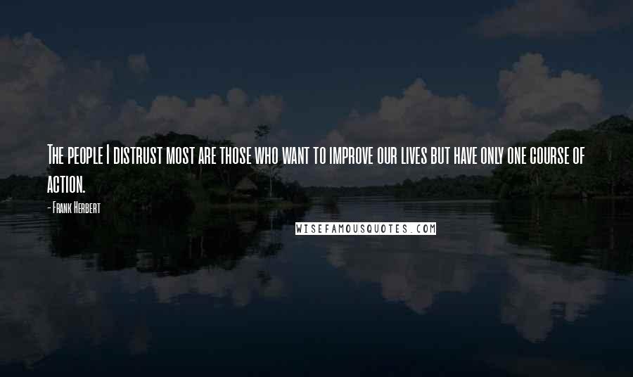 Frank Herbert Quotes: The people I distrust most are those who want to improve our lives but have only one course of action.