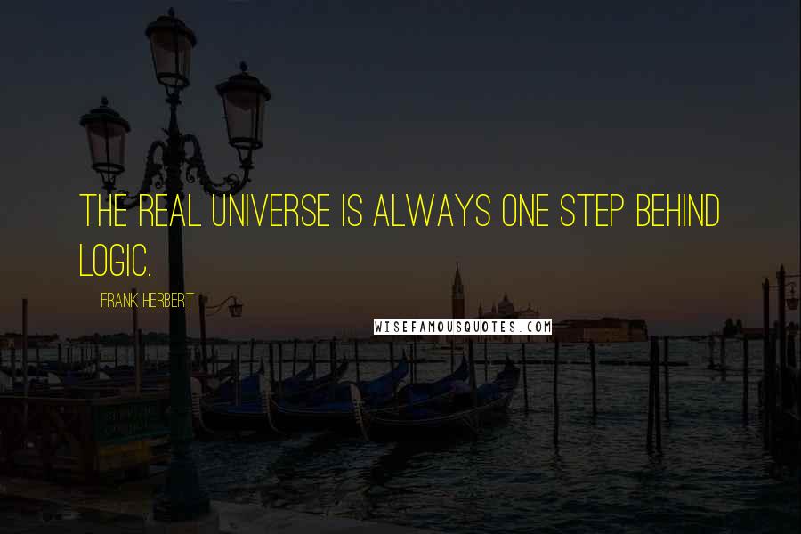 Frank Herbert Quotes: The real universe is always one step behind logic.