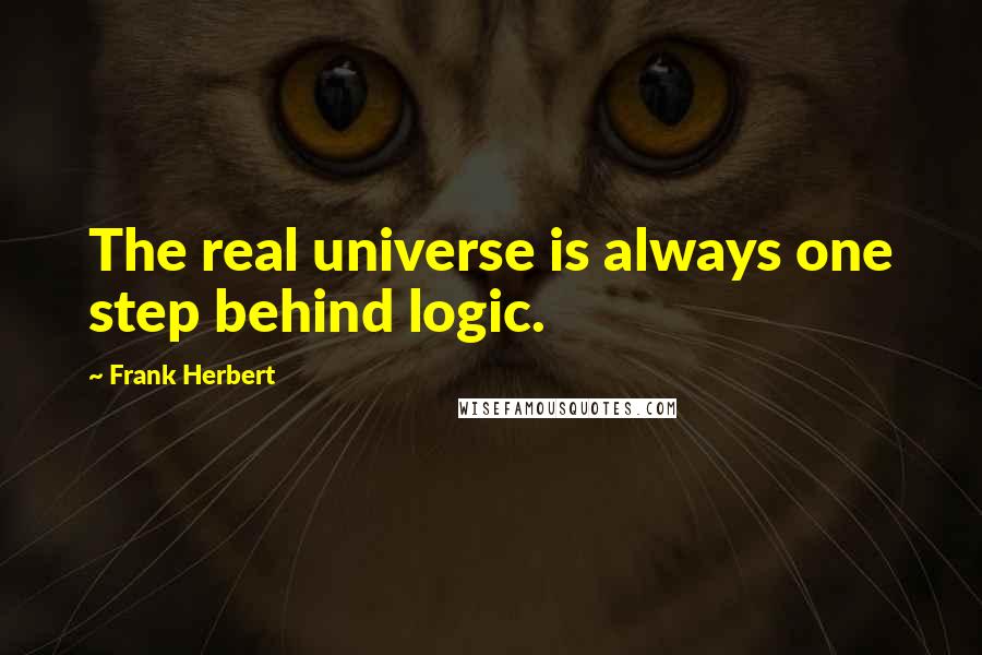 Frank Herbert Quotes: The real universe is always one step behind logic.