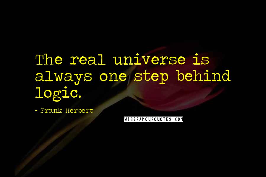 Frank Herbert Quotes: The real universe is always one step behind logic.