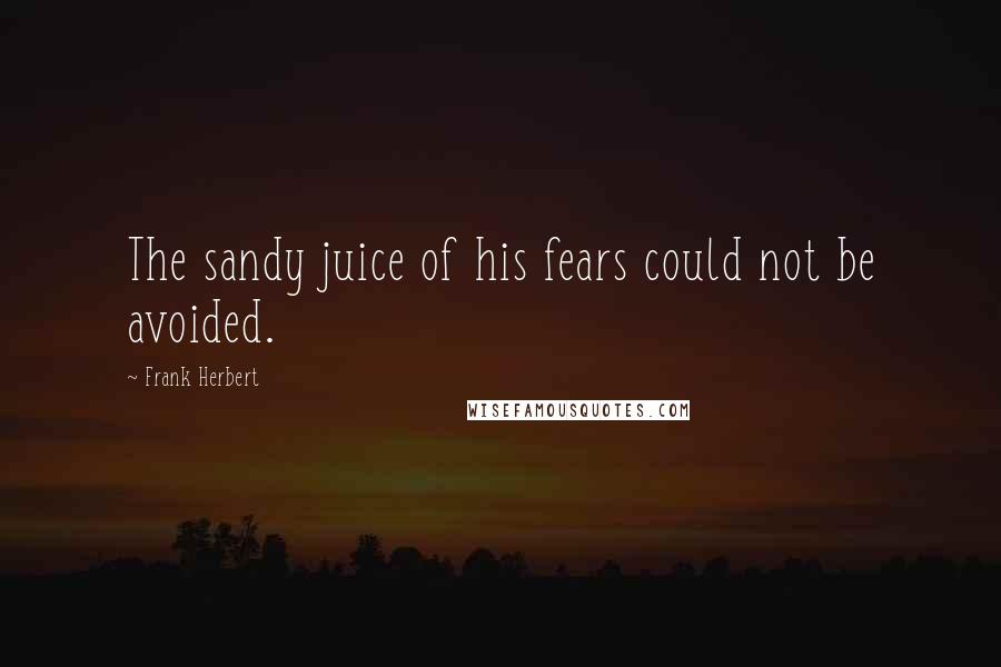 Frank Herbert Quotes: The sandy juice of his fears could not be avoided.