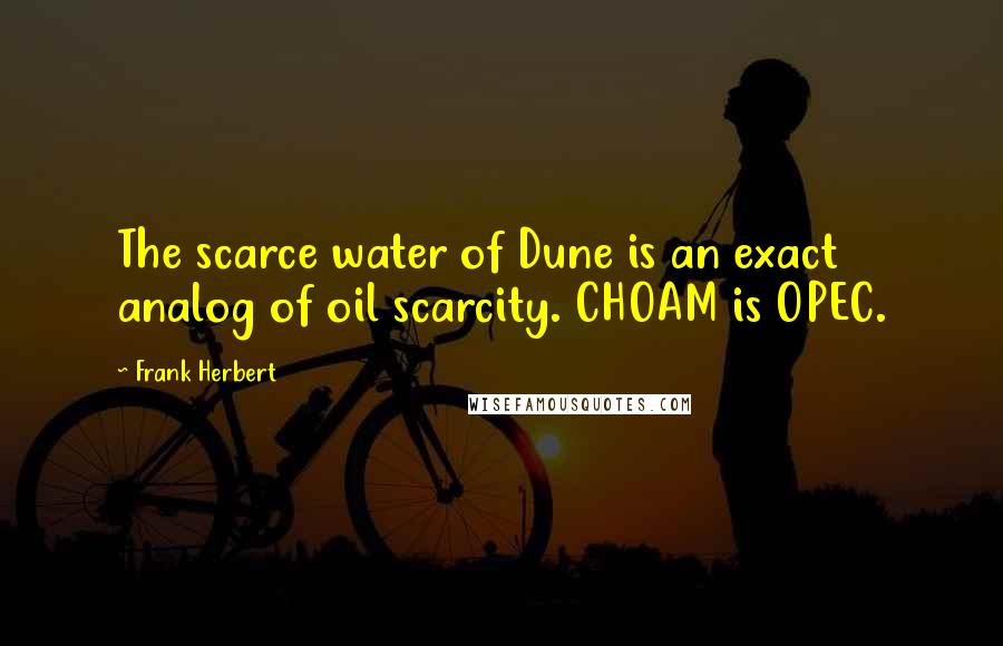 Frank Herbert Quotes: The scarce water of Dune is an exact analog of oil scarcity. CHOAM is OPEC.