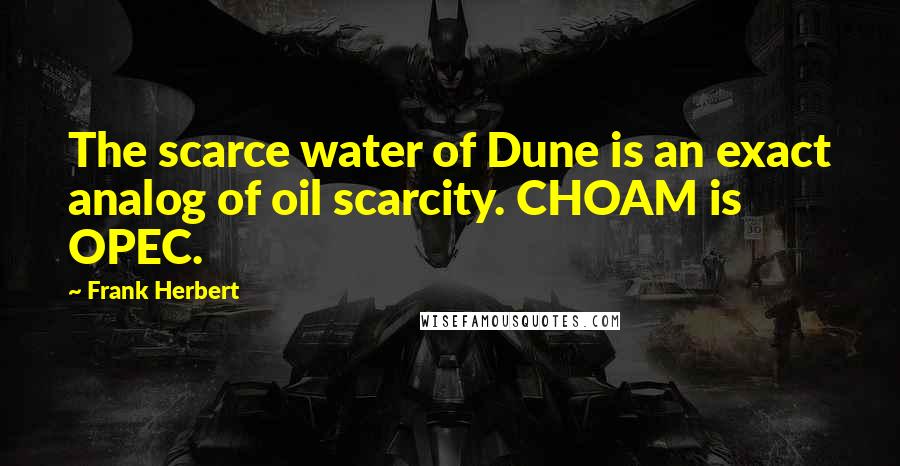 Frank Herbert Quotes: The scarce water of Dune is an exact analog of oil scarcity. CHOAM is OPEC.