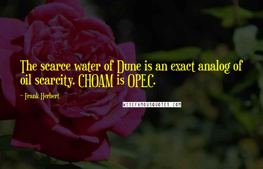 Frank Herbert Quotes: The scarce water of Dune is an exact analog of oil scarcity. CHOAM is OPEC.