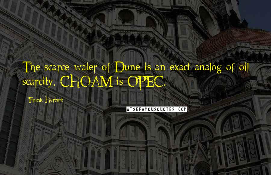 Frank Herbert Quotes: The scarce water of Dune is an exact analog of oil scarcity. CHOAM is OPEC.