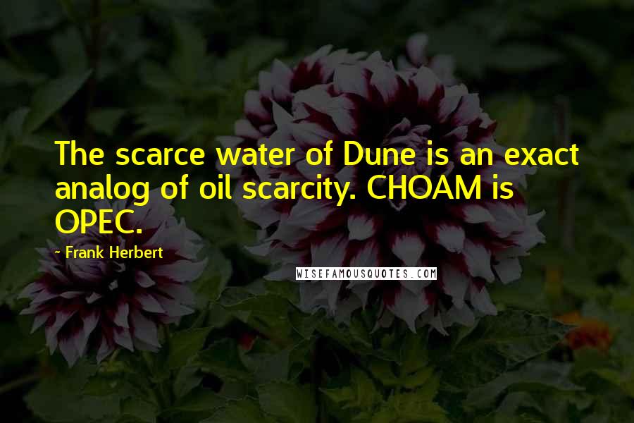 Frank Herbert Quotes: The scarce water of Dune is an exact analog of oil scarcity. CHOAM is OPEC.