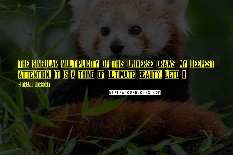 Frank Herbert Quotes: The singular multiplicity of this universe draws my deepest attention. It is a thing of ultimate beauty. Leto II