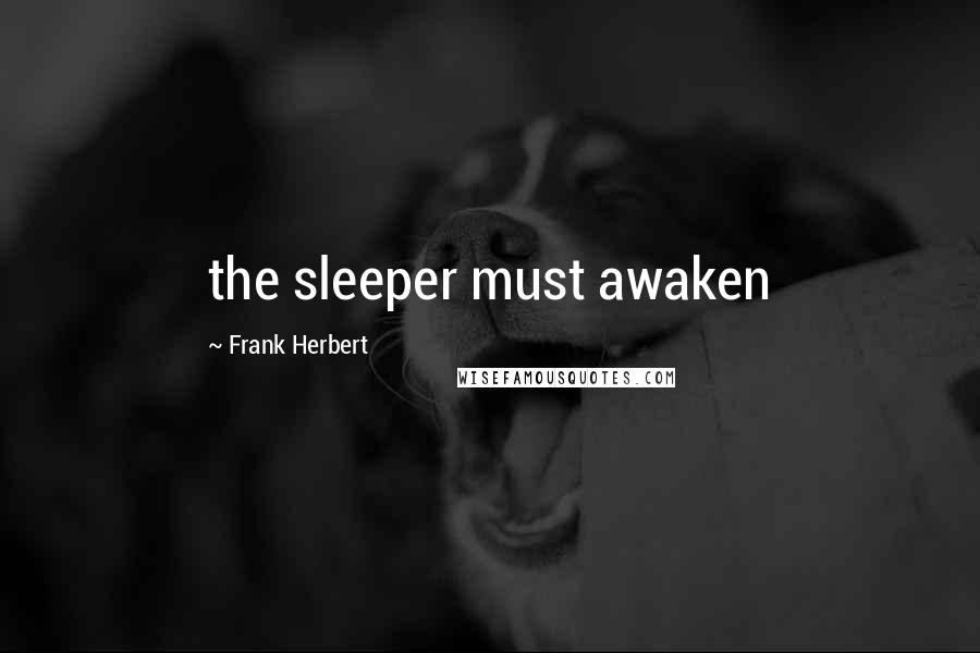 Frank Herbert Quotes: the sleeper must awaken