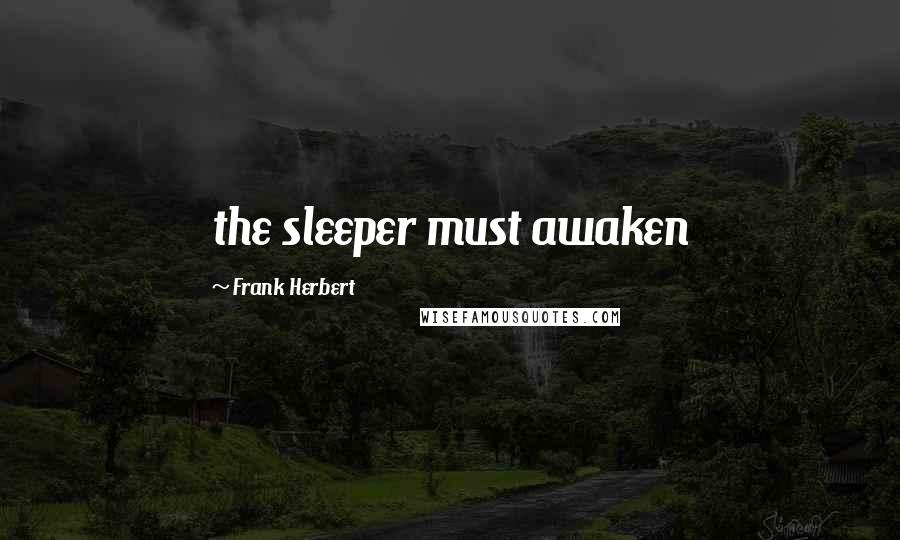 Frank Herbert Quotes: the sleeper must awaken