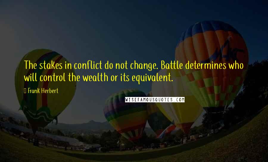 Frank Herbert Quotes: The stakes in conflict do not change. Battle determines who will control the wealth or its equivalent.